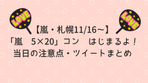 【嵐・札幌11/16~ネタバレなし】「嵐 5×20」コン はじまるよ!当日の注意点・ツイートまとめ