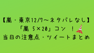 【嵐・東京12/23~ネタバレなし】「嵐 5×20」コン !当日の注意点・ツイートまとめ