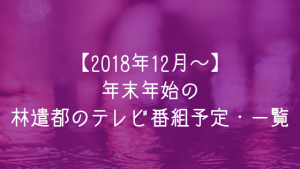 【2019年12月】林遣都のテレビ番組出演予定一覧