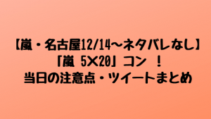 【嵐・名古屋12/14~ネタバレなし】「嵐 5×20」コン !当日の注意点・ツイートまとめ