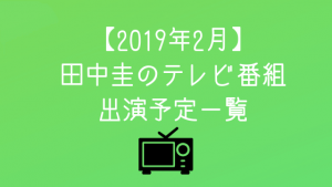 【2019年2月】田中圭のテレビ番組出演予定一覧