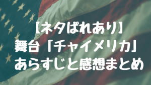 【ネタばれあり】舞台「チャイメリカ」あらすじと感想ツイートまとめ