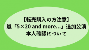 【転売購入の方注意】嵐「5×20 and more…」追加公演・本人確認について
