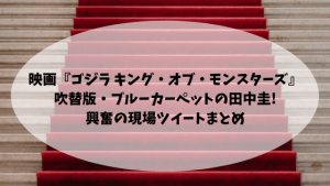 映画『ゴジラ キング・オブ・モンスターズ」吹替版・ブルーカーペットの田中圭!興奮の現場ツイートまとめ