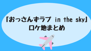 「おっさんずラブ in the sky」ロケ地まとめ