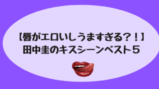 【唇がエロいしうますぎる?!】田中圭のキスシーンベスト5