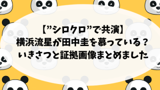 【”シロクロ”で共演】横浜流星が田中圭を慕っている?いきさつと証拠画像まとめました