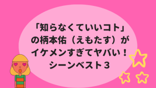 「知らなくていいコト」の柄本佑(えもたす)がイケメンすぎてヤバい!シーンベスト3