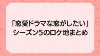 「恋愛ドラマな恋がしたい」シーズン5のロケ地まとめ