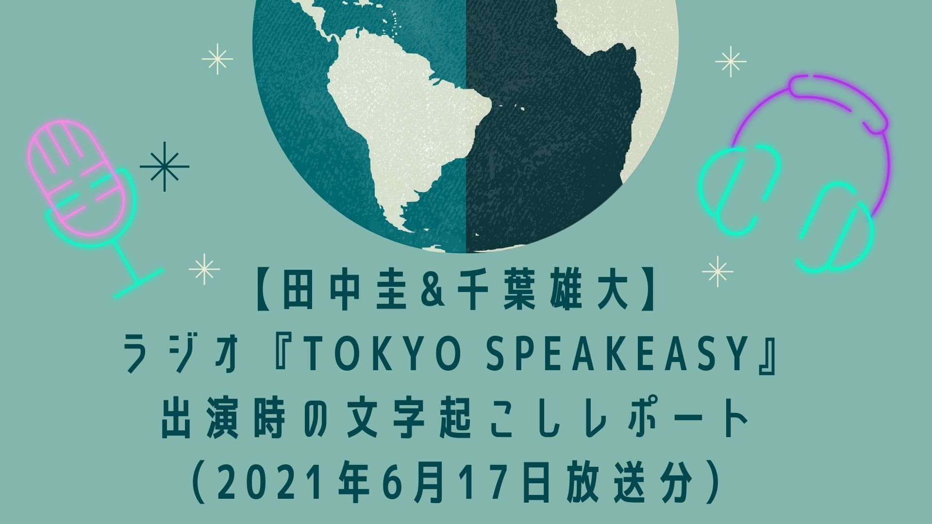 【田中圭&千葉雄大】ラジオ『TOKYO SPEAKEASY』出演時の文字起こしレポート（2021年6月17日放送分）